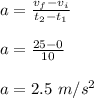 a = \frac{v_f- v_i}{t_2-t_1}\\\\a = \frac{25-0}{10}\\\\a = 2.5\ m/s ^ 2