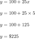 y=100+25x\\\\y=100+25\times 5\\\\y=100+125\\\\y=\$225