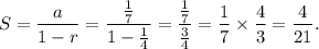 S=\dfrac{a}{1-r}=\dfrac{\frac{1}{7}}{1-\frac{1}{4}}=\dfrac{\frac{1}{7}}{\frac{3}{4}}=\dfrac{1}{7}\times\dfrac{4}{3}=\dfrac{4}{21}.