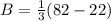B = \frac{1}{3}(82 - 22)