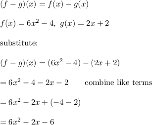 (f-g)(x)=f(x)-g(x)\\\\f(x)=6x^2-4,\ g(x)=2x+2\\\\\text{substitute:}\\\\(f-g)(x)=(6x^2-4)-(2x+2)\\\\=6x^2-4-2x-2\qquad\text{combine like terms}\\\\=6x^2-2x+(-4-2)\\\\=6x^2-2x-6
