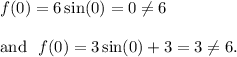 f(0)=6\sin(0)=0\neq 6\\\\\textup{and}~~f(0)=3\sin(0)+3=3\neq 6.