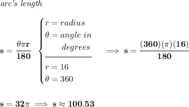 \bf \textit{arc's length}\\\\ s=\cfrac{\theta \pi r}{180}~~ \begin{cases} r=radius\\ \theta =angle~in\\ \qquad degrees\\[-0.5em] \hrulefill\\ r=16\\ \theta =360 \end{cases}\implies s=\cfrac{(360)(\pi )(16)}{180}\\\\\\ s=32\pi \implies s\approx 100.53