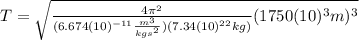 T=\sqrt{\frac{4\pi^{2}}{(6.674(10)^{-11}\frac{m^{3}}{kgs^{2}})(7.34(10)^{22}kg)}(1750(10)^{3}m)^{3}}