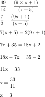 \rm \dfrac{49}{14} = \dfrac{(9\times x + 1)}{(x + 5)}\\\\ \dfrac{7}{2} = \dfrac{(9x + 1)}{(x + 5)}\\\\ 7(x+5)=2(9x+1)\\\\7x+35=18x+2\\\\18x-7x=35-2\\\\11x=33\\\\x=\dfrac{33}{11}\\\\x=3\\