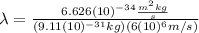 \lambda=\frac{6.626(10)^{-34}\frac{m^{2}kg}{s}}{(9.11(10)^{-31}kg)(6(10)^{6}m/s)}