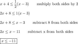 x+4\leq\dfrac{1}{2}(x-3)\qquad\text{multiply both sides by 2}\\\\2x+8\leq1(x-3)\\\\2x+8\leq x-3\qquad\text{subtract 8 from both sides}\\\\2x\leq x-11\qquad\text{subtract x from both sides}\\\\\boxed{x\leq-11}