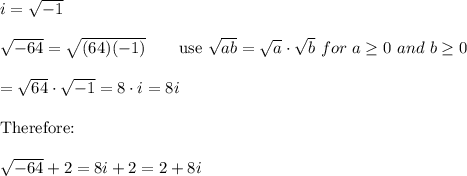 i=\sqrt{-1}\\\\\sqrt{-64}=\sqrt{(64)(-1)}\qquad\text{use}\ \sqrt{ab}=\sqrt{a}\cdot\sqrt{b}\ for\ a\geq0\ and\ b\geq0\\\\=\sqrt{64}\cdot\sqrt{-1}=8\cdot i=8i\\\\\text{Therefore:}\\\\\sqrt{-64}+2=8i+2=2+8i