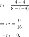 m=\dfrac{4-4}{8-(-8)}\\\\\\\Rightarrow m=\dfrac{0}{16}\\\\\Rightarrow m=0.