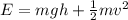 E = mgh + \frac{1}{2}mv^2