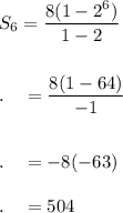 S_6=\dfrac{8(1-2^6)}{1-2}\\\\\\.\quad=\dfrac{8(1-64)}{-1}\\\\\\.\quad=-8(-63)\\\\.\quad=504