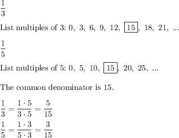 \dfrac{1}{3}\\\\\text{List multiples of 3:}\ 0,\ 3,\ 6,\ 9,\ 12,\ \boxed{15},\ 18,\ 21,\ ...\\\\\dfrac{1}{5}\\\\\text{List multiples of 5:}\ 0,\ 5,\ 10,\ \boxed{15},\ 20,\ 25,\ ...\\\\\text{The common denominator is 15.}\\\\\dfrac{1}{3}=\dfrac{1\cdot5}{3\cdot5}=\dfrac{5}{15}\\\\\dfrac{1}{5}=\dfrac{1\cdot3}{5\cdot3}=\dfrac{3}{15}