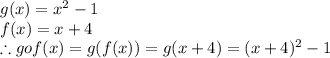 g(x)=x^2-1\\f(x)=x+4\\\therefore gof(x) = g(f(x))=g(x+4)=(x+4)^2-1