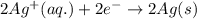 2Ag^+(aq.)+2e^-\rightarrow 2Ag(s)