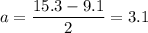 a=\dfrac{15.3-9.1}2=3.1