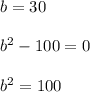 b = 30\\\\b^2 -100 = 0\\\\b^2 = 100