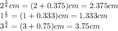 2^\frac{3}{8}cm=(2+0.375)cm=2.375cm\\1^\frac{1}{3}=(1+0.333)cm=1.333cm\\3^\frac{3}{4}=(3+0.75)cm=3.75cm