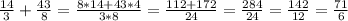 \frac {14} {3} + \frac {43} {8} = \frac {8 * 14 + 43 * 4} {3 * 8} = \frac {112 + 172} {24} = \frac {284 } {24} = \frac {142} {12} = \frac {71} {6}