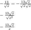 -\frac{13}{\sqrt{x}}=-\frac{13\sqrt{x} }{\sqrt{x}\sqrt{x}}\\ \\-\frac{13\sqrt{x} }{\sqrt{x^{2} } }\\\\-\frac{13\sqrt{x} }{x}