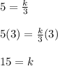 5=\frac{k}{3}\\ \\ 5(3)=\frac{k}{3}(3)\\ \\ 15=k