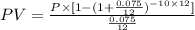 PV=\frac{P\times [1-(1+\frac{0.075}{12})^{-10\times 12}]}{\frac{0.075}{12}}