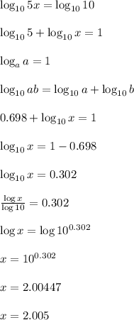 \log_{10}5 x=\log_{10}10\\\\ \log_{10}5+\log_{10}x=1\\\\ \log_{a}a=1\\\\\log_{10}ab=\log_{10}a+\log_{10}b\\\\0.698+\log_{10}x=1\\\\ \log_{10}x=1 -0.698\\\\ \log_{10}x=0.302\\\\\frac{\log x}{\log 10}=0.302\\\\ \log x=\log 10^{0.302}\\\\x=10^{0.302}\\\\x=2.00447\\\\x=2.005