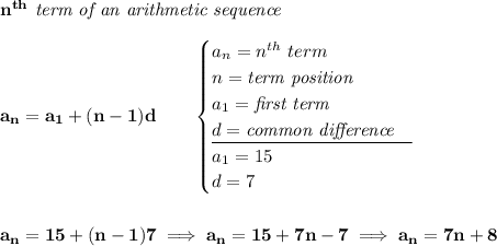 \bf n^{th}\textit{ term of an arithmetic sequence} \\\\ a_n=a_1+(n-1)d\qquad \begin{cases} a_n=n^{th}\ term\\ n=\textit{term position}\\ a_1=\textit{first term}\\ d=\textit{common difference}\\ \cline{1-1} a_1=15\\ d=7 \end{cases} \\\\\\ a_n=15+(n-1)7\implies a_n=15+7n-7\implies a_n=7n+8