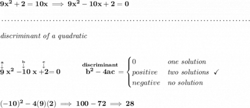 \bf 9x^2+2=10x\implies 9x^2-10x+2=0 \\\\[-0.35em] ~\dotfill\\\\ \qquad \qquad \qquad \textit{discriminant of a quadratic} \\\\\\ \stackrel{\stackrel{a}{\downarrow }}{9}x^2\stackrel{\stackrel{b}{\downarrow }}{-10}x\stackrel{\stackrel{c}{\downarrow }}{+2}=0 ~~~~~~~~ \stackrel{discriminant}{b^2-4ac}= \begin{cases} 0&\textit{one solution}\\ positive&\textit{two solutions}~~\checkmark\\ negative&\textit{no solution} \end{cases} \\\\\\ (-10)^2-4(9)(2)\implies 100-72\implies 28