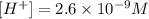 [H^+]=2.6\times 10^{-9} M