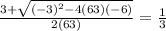 \frac{3 + \sqrt{(-3)^2-4(63)(-6)}}{2(63)} = \frac{1}{3}