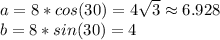 a=8*cos(30)=4 \sqrt{3} \approx6.928\\b=8*sin(30)=4