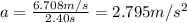 a=\frac{6.708m/s}{2.40s}=2.795m/s^{2}