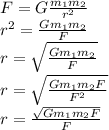 F=G\frac{m_{1}m_{2}}{r^{2} }\\r^{2} =\frac{Gm_{1}m_{2}}{F} \\r=\sqrt{\frac{Gm_{1}m_{2}}{F}}\\r=\sqrt{\frac{Gm_{1}m_{2}F}{F^{2} }}\\r=\frac{\sqrt{Gm_{1}m_{2}F} }{F}