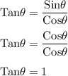 \rm Tan \theta=\dfrac{Sin\theta}{Cos\theta}\\\\\rm Tan \theta=\dfrac{Cos\theta}{Cos\theta}\\\\\rm Tan \theta=1