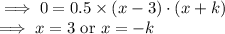 \implies 0 = 0.5\times (x-3)\cdot (x+k)\\\implies x=3\text{ or }x=-k