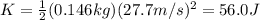K=\frac{1}{2}(0.146 kg)(27.7 m/s)^2=56.0 J
