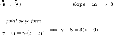 \bf (\stackrel{x_1}{6}~,~\stackrel{y_1}{8})~\hspace{10em} slope = m\implies 3 \\\\\\ \begin{array}{|c|ll} \cline{1-1} \textit{point-slope form}\\ \cline{1-1} \\ y-y_1=m(x-x_1) \\\\ \cline{1-1} \end{array}\implies y-8=3(x-6)