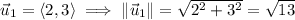 \vec u_1=\langle2,3\rangle\implies\|\vec u_1\|=\sqrt{2^2+3^2}=\sqrt{13}