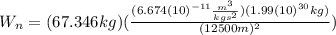 W_{n}=(67.346kg)(\frac{(6.674(10)^{-11}\frac{m^{3}}{kgs^{2}})(1.99(10)^{30}kg)}{(12500m)^{2}})