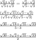 \frac{\sqrt{6}+\sqrt{11}}{\sqrt{5}+\sqrt{3} }=\frac{\sqrt{5}-\sqrt{3} }{\sqrt{5}-\sqrt{3} }\\\\\frac{(\sqrt{6}+\sqrt{11})(\sqrt{5}-\sqrt{3})}{(\sqrt{5}+\sqrt{3})(\sqrt{5}-\sqrt{3})}\\\\\frac{\sqrt{30}-\sqrt{18}+\sqrt{55}-\sqrt{33} }{5-3}\\ \\\frac{\sqrt{30}-3\sqrt{2}+\sqrt{55}-\sqrt{33} }{2}