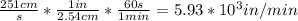 \frac{251cm}{s}*\frac{1in}{2.54cm}*\frac{60s}{1min}=5.93*10^{3}in/min