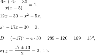 \dfrac{6x+6x-30}{x(x-5)}=1,\\ \\12x-30=x^2-5x,\\ \\x^2-17x+30=0,\\ \\D=(-17)^2-4\cdot 30=289-120=169=13^2,\\ \\x_{1,2}=\dfrac{17\pm 13}{2}=2,\ 15.