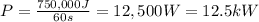 P=\frac{750,000 J}{60 s}=12,500 W=12.5 kW