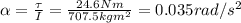 \alpha = \frac{\tau}{I}=\frac{24.6 Nm}{707.5 kg m^2}=0.035 rad/s^2