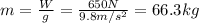 m=\frac{W}{g}=\frac{650 N}{9.8 m/s^2}=66.3 kg