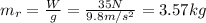m_r = \frac{W}{g}=\frac{35 N}{9.8 m/s^2}=3.57 kg