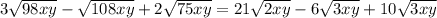 3\sqrt{98xy}-\sqrt{108xy}+2\sqrt{75xy}=21\sqrt{2xy}-6\sqrt{3xy}+10\sqrt{3xy}