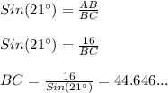 Sin(21\°)=\frac{AB}{BC}\\ \\ Sin(21\°)= \frac{16}{BC} \\ \\ BC=\frac{16}{Sin(21\°)}=44.646...