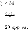 \frac{6}{7}\times 34\\\\=\frac{6\times 34}{7}\\\\=29\ approx.