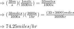 \Rightarrow (\frac{33m}{s})(\frac{1mile}{1600m})=\frac{33miles}{1600s}\\\\\Rightarrow (\frac{33miles}{1600s})(\frac{3600s}{1hr})=\frac{(33\times 3600)miles}{1600hr}\\\\\Rightarrow 74.25miles/hr